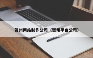 樟树贺州网站制作公司（贺州平台公司）